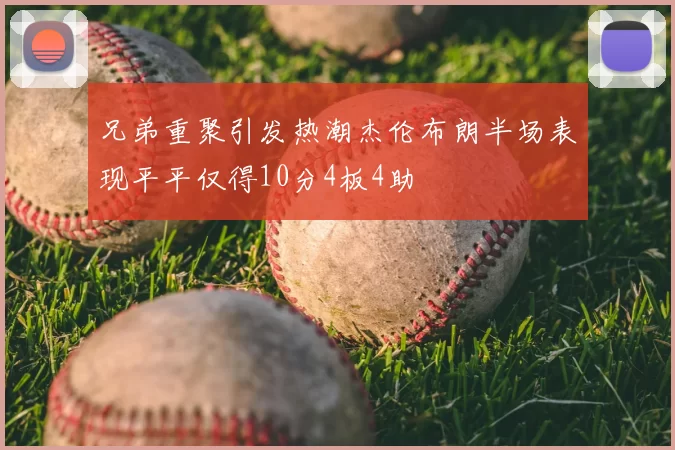 兄弟重聚引发热潮杰伦布朗半场表现平平仅得10分4板4助
