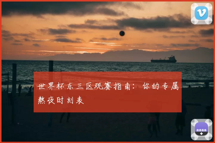 世界杯东三区观赛指南：你的专属熬夜时刻表