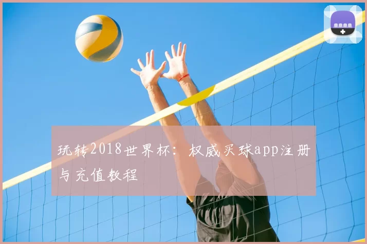 玩转2018世界杯：权威买球app注册与充值教程