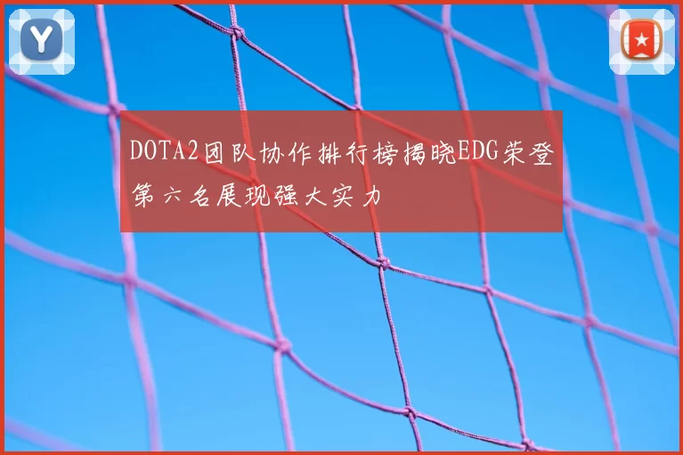 DOTA2团队协作排行榜揭晓EDG荣登第六名展现强大实力