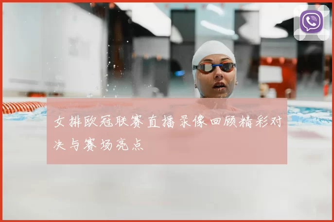 女排欧冠联赛直播录像回顾精彩对决与赛场亮点