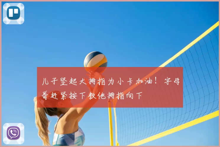儿子竖起大拇指为小卡加油！字母哥赶紧按下教他拇指向下