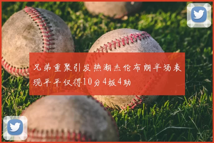 兄弟重聚引发热潮杰伦布朗半场表现平平仅得10分4板4助