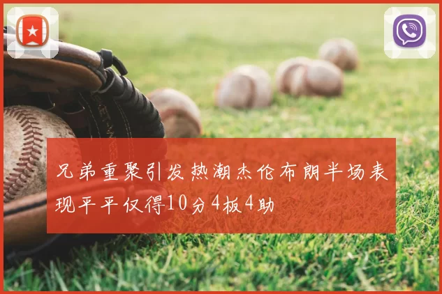兄弟重聚引发热潮杰伦布朗半场表现平平仅得10分4板4助