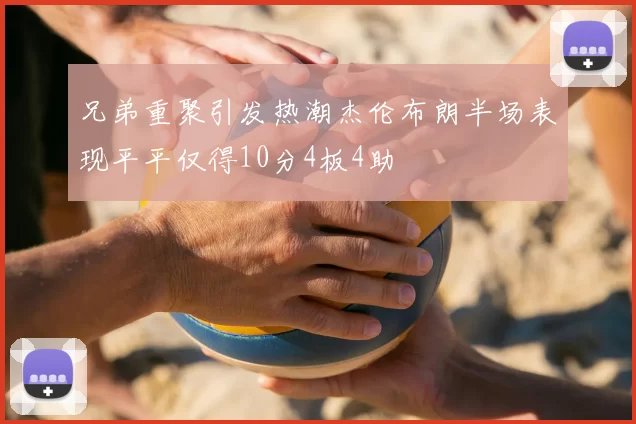 兄弟重聚引发热潮杰伦布朗半场表现平平仅得10分4板4助