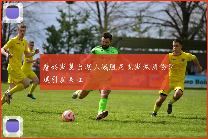 詹姆斯复出湖人战胜尼克斯浓眉伤退引发关注