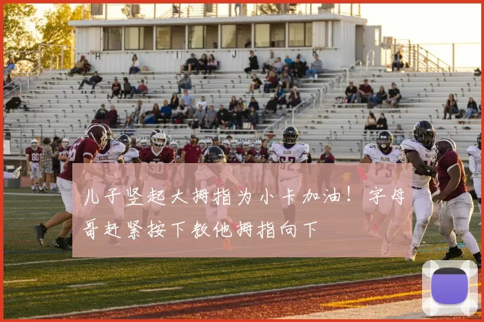 儿子竖起大拇指为小卡加油！字母哥赶紧按下教他拇指向下