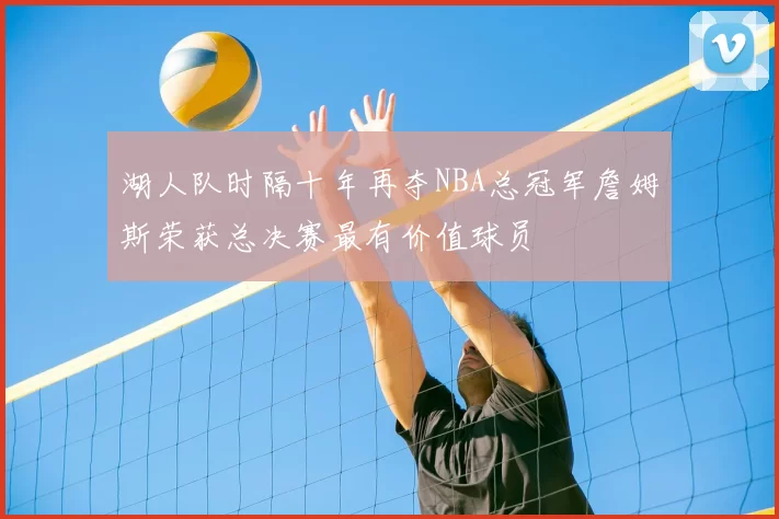 湖人队时隔十年再夺NBA总冠军詹姆斯荣获总决赛最有价值球员