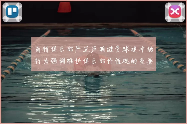 南特俱乐部严正声明谴责球迷冲场行为强调维护俱乐部价值观的重要性