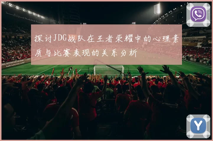 探讨JDG战队在王者荣耀中的心理素质与比赛表现的关系分析