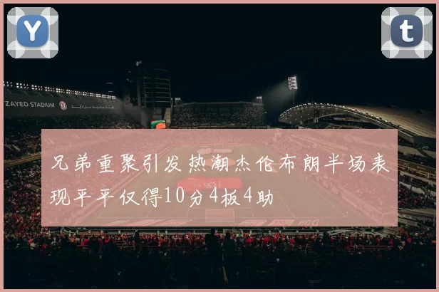 兄弟重聚引发热潮杰伦布朗半场表现平平仅得10分4板4助