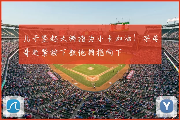 儿子竖起大拇指为小卡加油！字母哥赶紧按下教他拇指向下