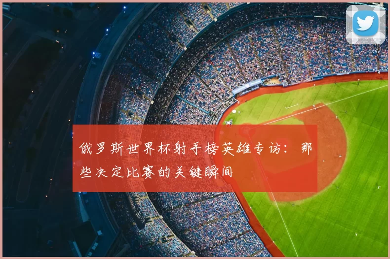 俄罗斯世界杯射手榜英雄专访：那些决定比赛的关键瞬间