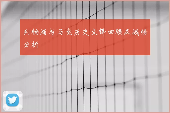 利物浦与马竞历史交锋回顾及战绩分析