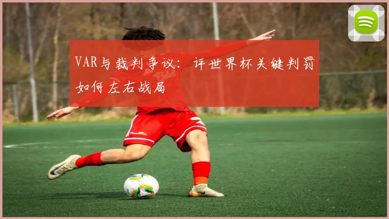 VAR与裁判争议：评世界杯关键判罚如何左右战局