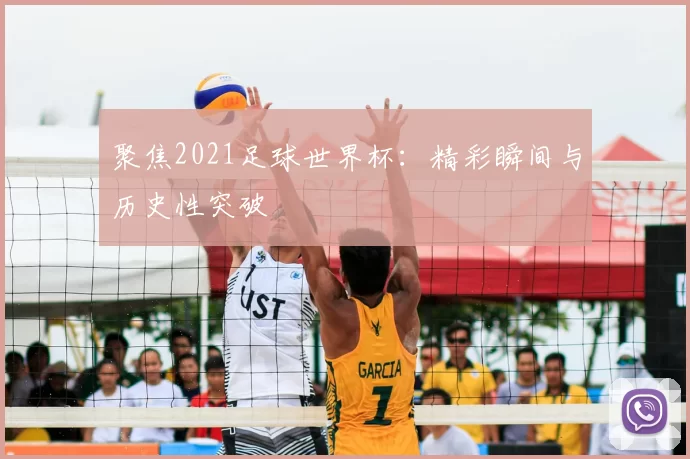聚焦2021足球世界杯：精彩瞬间与历史性突破