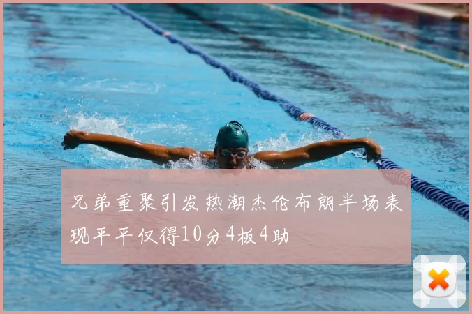 兄弟重聚引发热潮杰伦布朗半场表现平平仅得10分4板4助