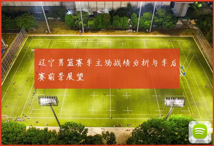 辽宁男篮赛季主场战绩分析与季后赛前景展望