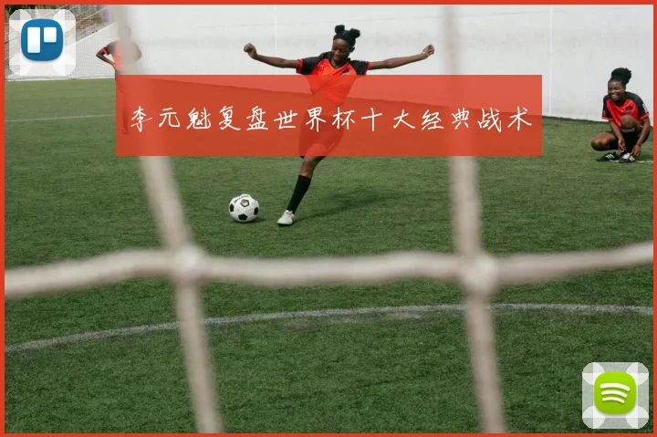李元魁复盘世界杯十大经典战术