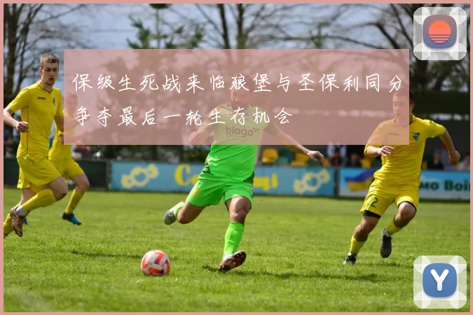 保级生死战来临狼堡与圣保利同分争夺最后一轮生存机会