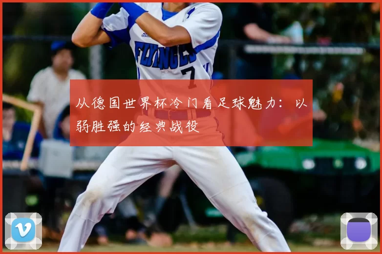 从德国世界杯冷门看足球魅力：以弱胜强的经典战役