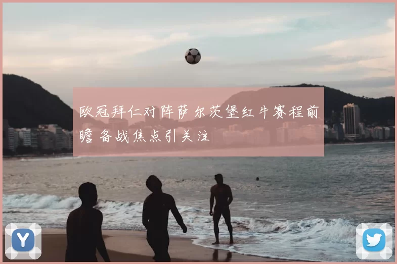 欧冠拜仁对阵萨尔茨堡红牛赛程前瞻 备战焦点引关注