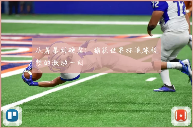 从屏幕到硬盘：捕获世界杯滚球视频的激动一刻