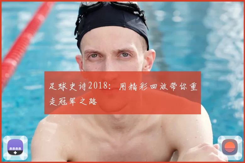 足球史诗2018：用精彩回放带你重走冠军之路