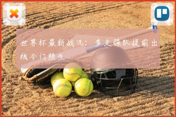 世界杯最新战况：多支强队提前出线冷门频生