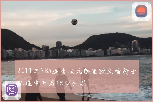 2011年NBA选秀状元凯里欧文被骑士队选中开启职业生涯