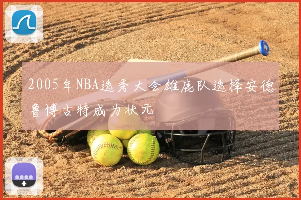 2005年NBA选秀大会雄鹿队选择安德鲁博古特成为状元