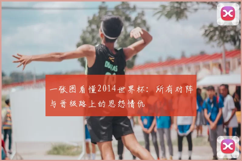 一张图看懂2014世界杯：所有对阵与晋级路上的恩怨情仇
