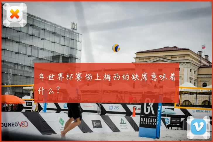 年世界杯赛场上梅西的缺席意味着什么？
