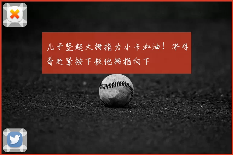 儿子竖起大拇指为小卡加油！字母哥赶紧按下教他拇指向下