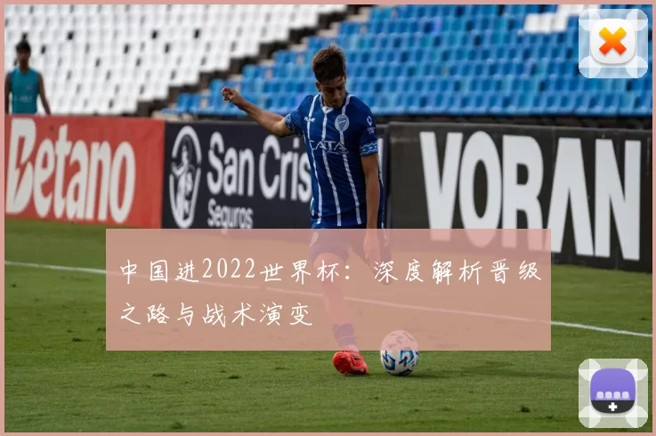 中国进2022世界杯：深度解析晋级之路与战术演变