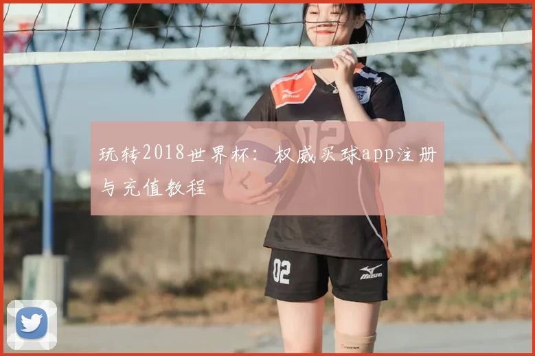 玩转2018世界杯：权威买球app注册与充值教程