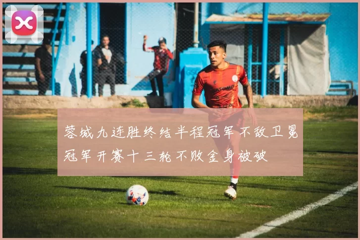 蓉城九连胜终结半程冠军不敌卫冕冠军开赛十三轮不败金身被破