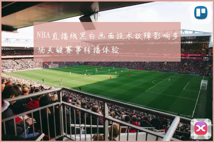 NBA直播线黑白画面技术故障影响多场关键赛事转播体验