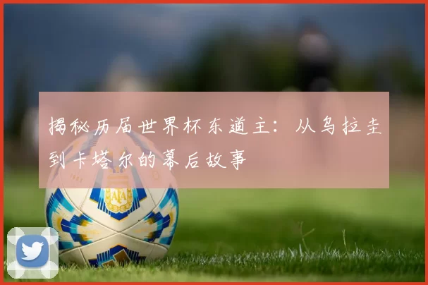 揭秘历届世界杯东道主:从乌拉圭到卡塔尔的幕后故事