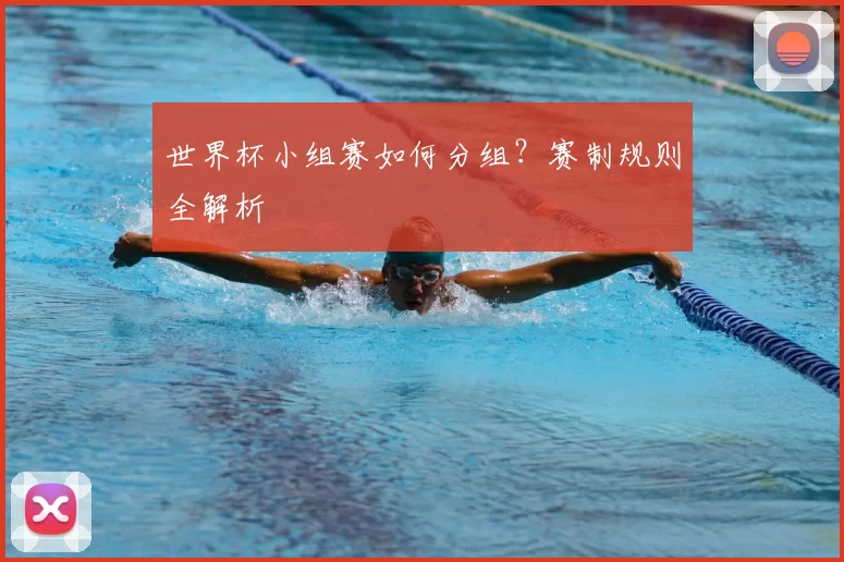 世界杯小组赛如何分组？赛制规则全解析