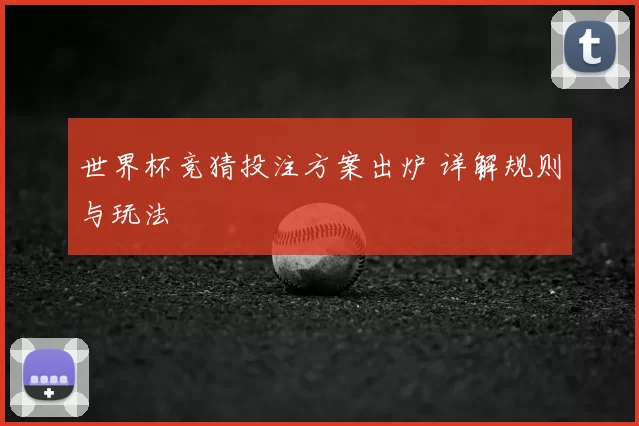 世界杯竞猜投注方案出炉 详解规则与玩法