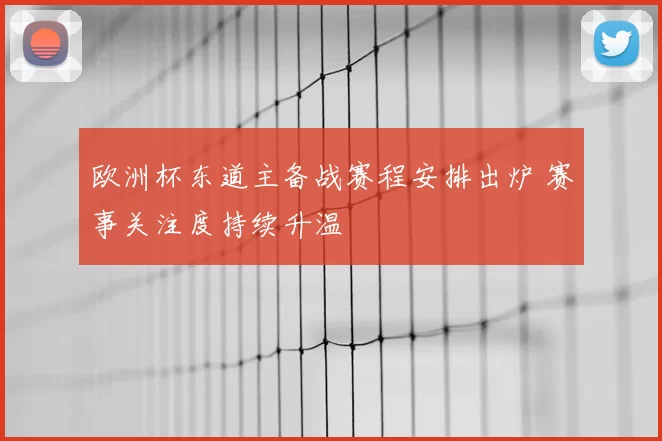 欧洲杯东道主备战赛程安排出炉 赛事关注度持续升温