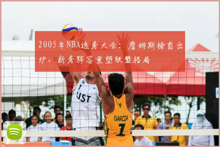 2005年NBA选秀大会：詹姆斯榜首出炉，新秀阵容重塑联盟格局