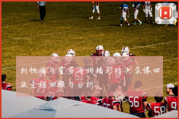 利物浦与霍芬海姆精彩对决录像回放全程回顾与分析