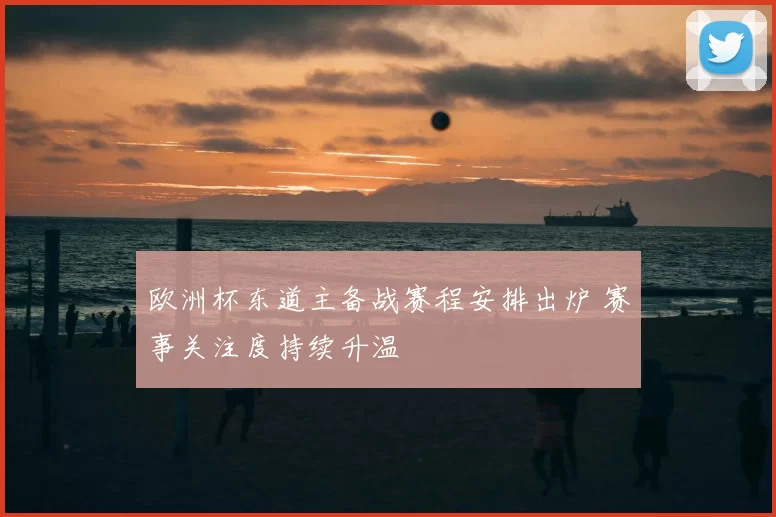 欧洲杯东道主备战赛程安排出炉 赛事关注度持续升温