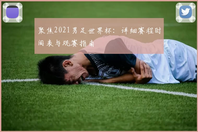 聚焦2021男足世界杯：详细赛程时间表与观赛指南