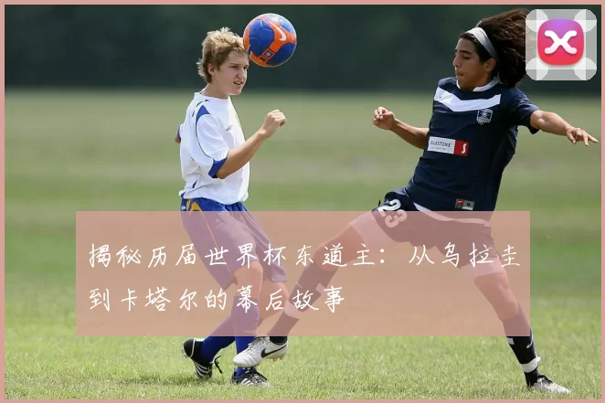 揭秘历届世界杯东道主:从乌拉圭到卡塔尔的幕后故事