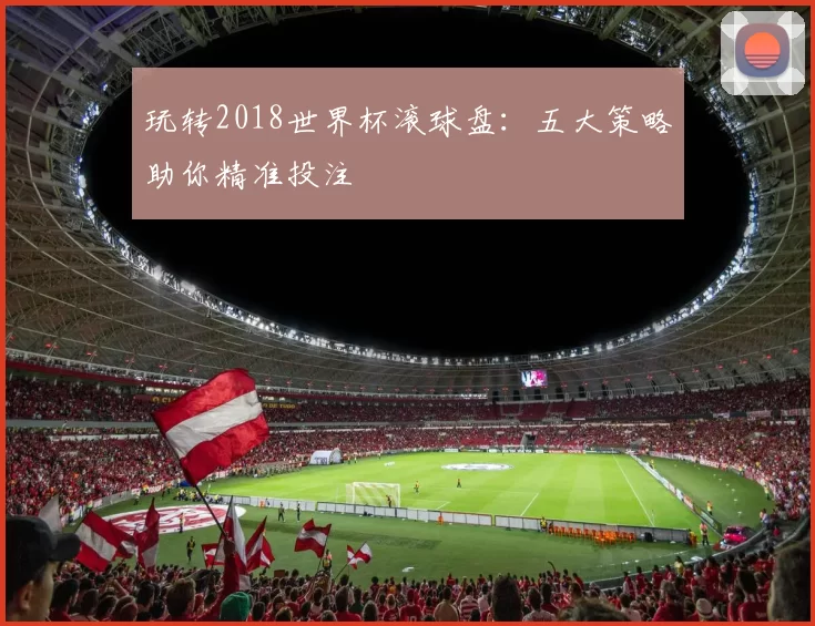 玩转2018世界杯滚球盘：五大策略助你精准投注