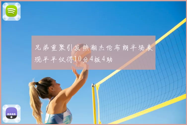 兄弟重聚引发热潮杰伦布朗半场表现平平仅得10分4板4助