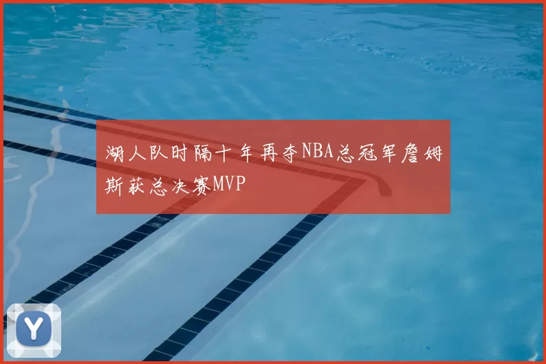 湖人队时隔十年再夺NBA总冠军詹姆斯获总决赛MVP